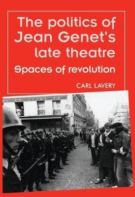 The Politics of Jean Genet's Late Theatre: Spaces of Revolution - Carl Lavery - cover