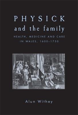 Physick and the Family: Health, Medicine and Care in Wales, 1600-1750 - Alun Withey - cover