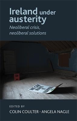 Ireland Under Austerity: Neoliberal Crisis, Neoliberal Solutions - cover