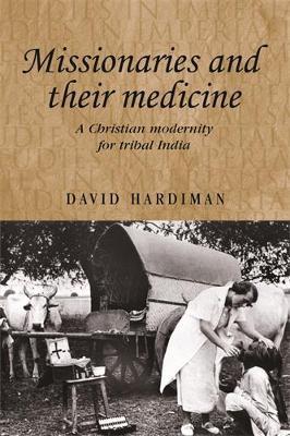 Missionaries and Their Medicine: A Christian Modernity for Tribal India - David Hardiman - cover