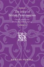 The Crisis of British Protestantism: Church Power in the Puritan Revolution, 1638–44