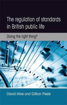 The Regulation of Standards in British Public Life: Doing the Right Thing? - David Hine,Gillian Peele - cover