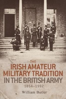 The Irish Amateur Military Tradition in the British Army, 1854–1992 - William Butler - cover