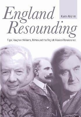 England Resounding: Elgar, Vaughan Williams, Britten and the English Musical Renaissance - Keith Alldritt - cover