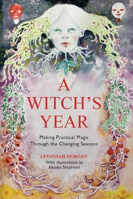 A Witch’s Year: Journey Through The Changing Seasons In A Constant Process Of Unfolding And Becoming. - Levannah Morgan - cover