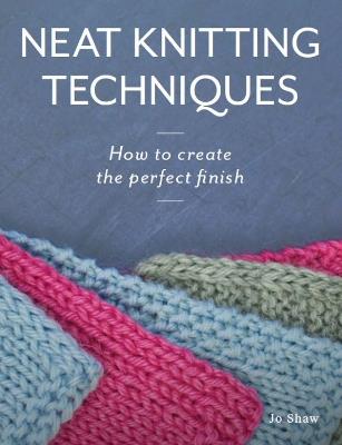 Neat Knitting Techniques: How to Create the Perfect Finish - Jo Shaw - cover