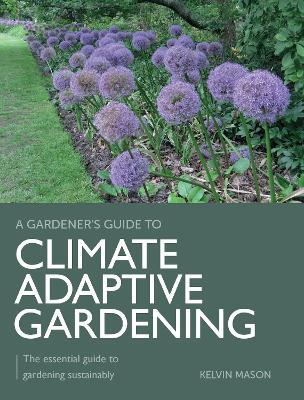 Climate Adaptive Gardening: The essential guide to gardening sustainably - Kelvin Mason - cover