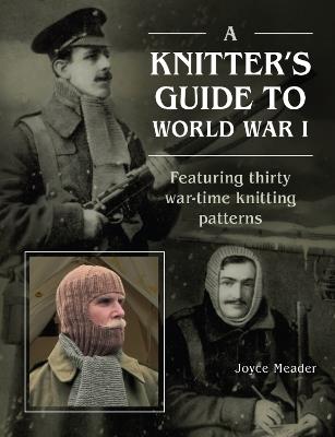 A Knitter’s Guide to World War 1: Featuring thirty war-time knitting patterns - Joyce Meader - cover