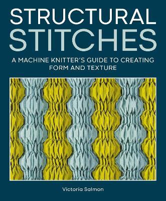 Structural Stitches: A Machine Knitter’s Guide to Creating Form and Texture - Victoria Salmon - cover