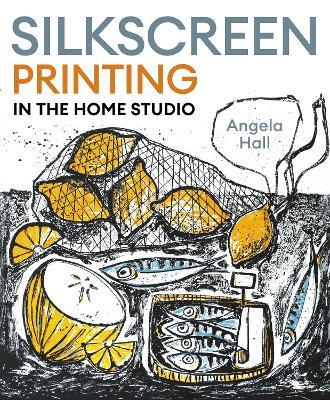 Silkscreen Printing in the Home Studio - Angela Hall - cover