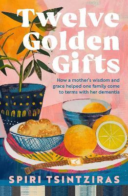 Twelve Golden Gifts: Part lament, part love letter, part practical no-nonsense guide, from the author of Afternoons in Ithaka and My Ikaria - Spiri Tsintziras - cover