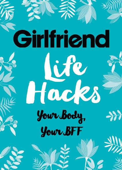 Life Hacks: Your Body, Your BFF - Girlfriend Magazine - ebook
