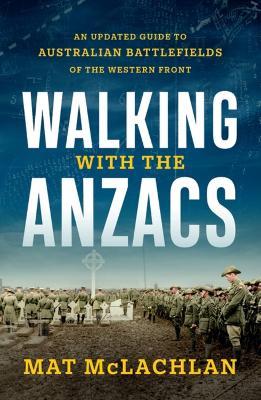 Walking with the Anzacs: An updated guide to Australian battlefields of the Western Front - Mat McLachlan - cover