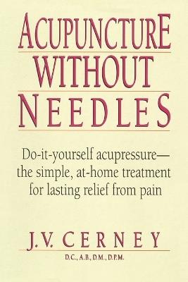 Acupuncture without Needles: Do-It-Yourself Acupressure --The Simple, At-Home Treatment for Lasting Relief from Pain - J. V. Cerney - cover