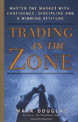 Trading in the Zone: Master the Market with Confidence, Discipline, and a Winning Attitude - Mark Douglas - cover