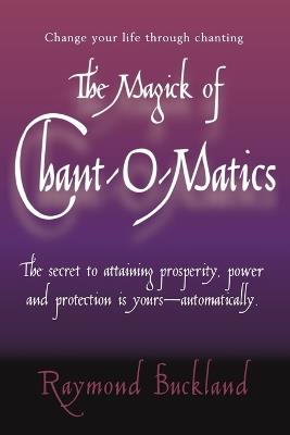 The Magick of Chantomatics: The Secret to Attaining Prosperity Power & Protection is Yours - Automatically - Raymond Buckland - cover