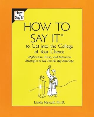 How to Say It to Get Into the College of Your Choice: Application, Essay, and Interview Strategies to Get You theBig Envelope - Linda Metcalf - cover