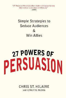 27 Powers of Persuasion: Simple Strategies to Seduce Audiences & Win Allies - Chris St. Hilaire,Lynette Padwa - cover