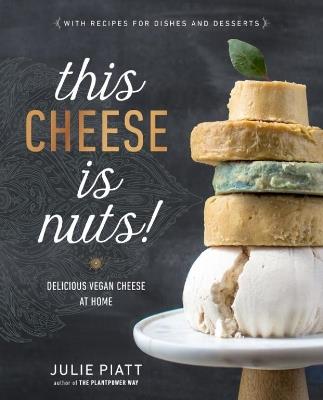 This Cheese is Nuts: Delicious Vegan Cheese Recipes and Dishes to Cook at Home - Julie Piatt - cover