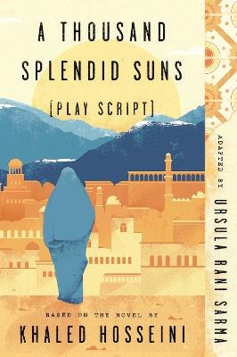 A Thousand Splendid Suns (Play Script): Based on the novel by Khaled Hosseini - Ursula Rani Sarma - cover