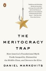 The Meritocracy Trap: How America's Foundational Myth Feeds Inequality, Dismantles the Middle Class, and Devours the Elite