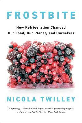 Frostbite: How Refrigeration Changed Our Food, Our Planet, and Ourselve - Nicola Twilley - cover