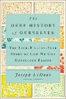 The Deep History Of Ourselves: The Four-Billion-Year Story of How We Got Conscious Brains - Joseph LeDoux - cover