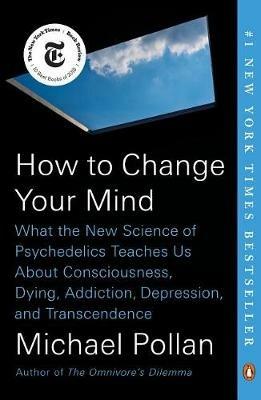How to Change Your Mind: What the New Science of Psychedelics Teaches Us About Consciousness, Dying, Addiction, Depression, and Transcendence - Michael Pollan - cover