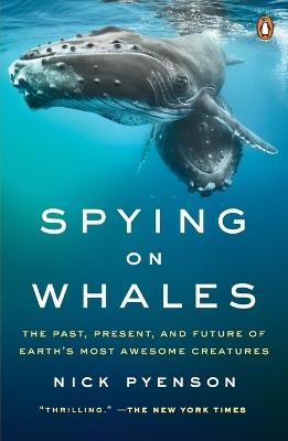 Spying on Whales: The Past, Present, and Future of Earth's Most Awesome Creatures - Nick Pyenson - cover