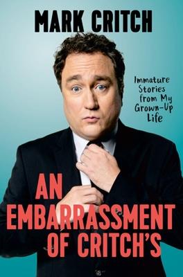 An Embarrassment Of Critch's: Immature Stories From My Grown-Up Life - Mark Critch - cover