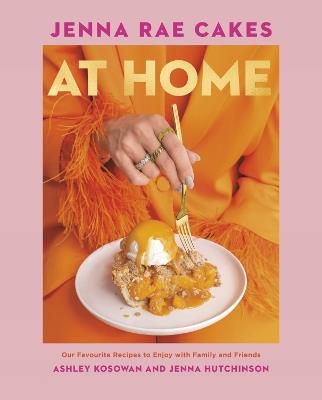 Jenna Rae Cakes at Home: Our Favourite Recipes to Enjoy with Family and Friends - Ashley Kosowan,Jenna Hutchinson - cover
