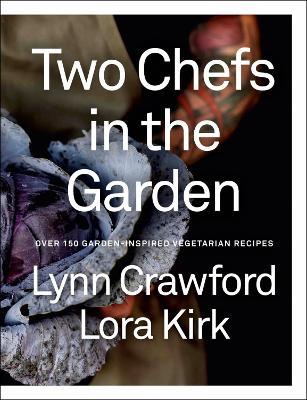 Two Chefs in the Garden: Over 150 Garden-Inspired Vegetarian Recipes - Lynn Crawford,Lora Kirk - cover