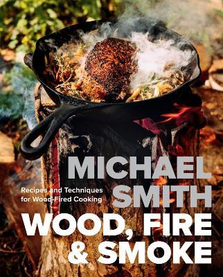 Wood, Fire & Smoke: Recipes and Techniques for Wood-Fired Cooking - Michael Smith - cover