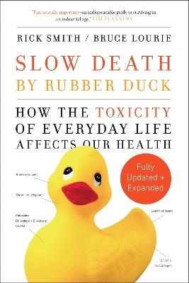 Slow Death by Rubber Duck Fully Expanded and Updated: How the Toxicity of Everyday Life Affects Our Health - Rick Smith,Bruce Lourie - cover