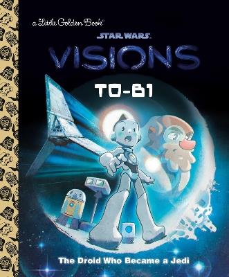 T0-B1: The Droid Who Became a Jedi (Star Wars: Visions) - Golden Books - cover
