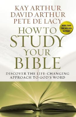 How to Study Your Bible: Discover the Life-Changing Approach to God's Word - Kay Arthur,David Arthur,Pete De Lacy - cover