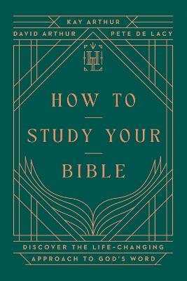 How to Study Your Bible: Discover the Life-Changing Approach to God's Word - Kay Arthur,David Arthur,Pete De Lacy - cover
