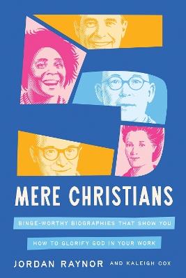Five Mere Christians: Binge-Worthy Biographies That Show You How to Glorify God in Your Work - Jordan Raynor,Kaleigh Cox - cover