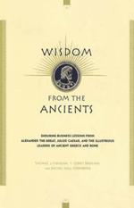 Wisdom From The Ancients: Enduring Business Lessons From Alexander The Great, Julius Caesar, And The Illustrious Leaders Of Ancient Greece And Rome