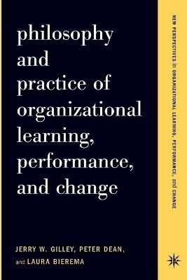 Philosophy And Practice Of Organizational Learning, Performance And Change - Jerry Gilley,Laura Bierema,Peter Dean - cover