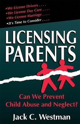 Licensing Parents: Can We Prevent Child Abuse And Neglect? - Jack Westman - cover