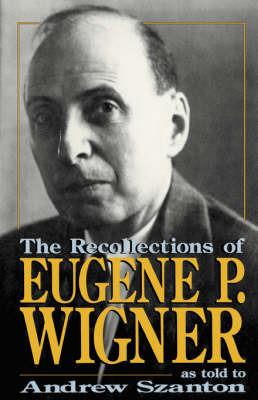 The Recollections Of Eugene P. Wigner: As Told To Andrew Szanton - Andrew Szanton - cover