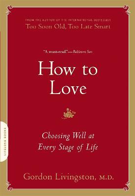 How to Love: Choosing Well at Every Stage of Life - Gordon Livingston - cover