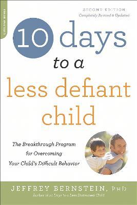 10 Days to a Less Defiant Child, second edition: The Breakthrough Program for Overcoming Your Child's Difficult Behavior - Jeffrey Bernstein - cover