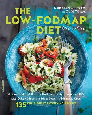The Low-FODMAP Diet Step by Step: A Personalized Plan to Relieve the Symptoms of IBS and Other Digestive Disorders--with More Than 130 Deliciously Satisfying Recipes - Kate Scarlata,Dédé Wilson - cover