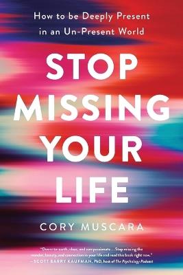 Stop Missing Your Life: How to Be Deeply Present in an Un-Present World - Cory Muscara - cover