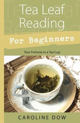 Tea Leaf Reading For Beginners: Your Fortune in a Tea Cup - Caroline Dow - cover