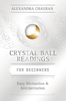 Crystal Ball Reading for Beginners: Easy Divination and Interpretation - Alexandra Chauran - cover