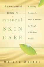 The Essential Guide to Natural Skin Care: Choosing Botanicals, Oils and Extracts for Simple and Healthy Beauty