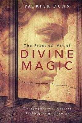 The Practical Art of Divine Magic: Contemporary and Ancient Techniques of Theurgy - Patrick Dunn - cover